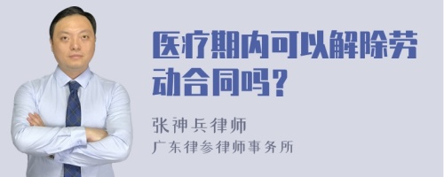 医疗期内可以解除劳动合同吗？