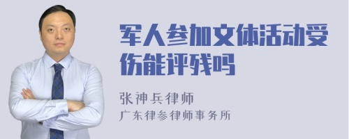 军人参加文体活动受伤能评残吗