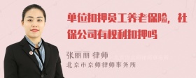 单位扣押员工养老保险，社保公司有权利扣押吗