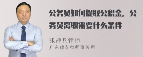 公务员如何提取公积金，公务员离职需要什么条件