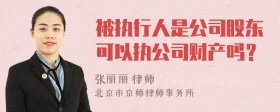 被执行人是公司股东可以执公司财产吗？