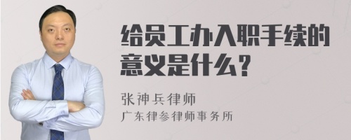 给员工办入职手续的意义是什么？