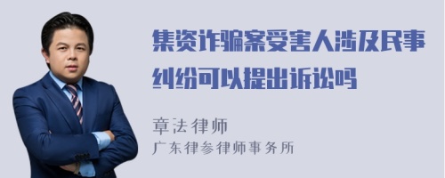 集资诈骗案受害人涉及民事纠纷可以提出诉讼吗