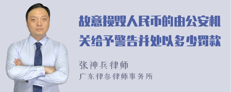 故意损毁人民币的由公安机关给予警告并处以多少罚款