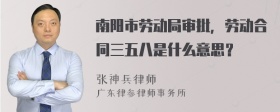 南阳市劳动局审批，劳动合同三五八是什么意思？