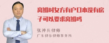 离婚时女方有户口本没有房子可以要求离婚吗