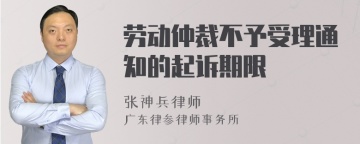 劳动仲裁不予受理通知的起诉期限