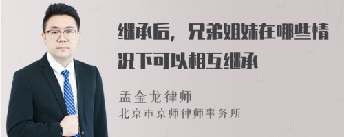 继承后，兄弟姐妹在哪些情况下可以相互继承