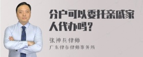 分户可以委托亲戚家人代办吗？