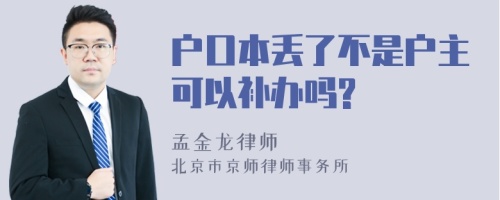 户口本丢了不是户主可以补办吗?