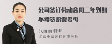 公司签订劳动合同二年到期不续签赔偿多少