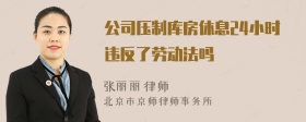 公司压制库房休息24小时违反了劳动法吗