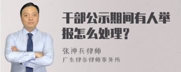 干部公示期间有人举报怎么处理？