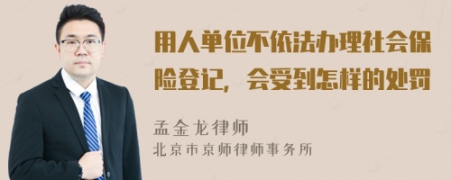 用人单位不依法办理社会保险登记，会受到怎样的处罚