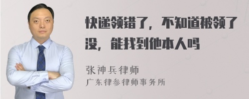 快递领错了，不知道被领了没，能找到他本人吗