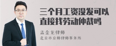 三个月工资没发可以直接找劳动仲裁吗