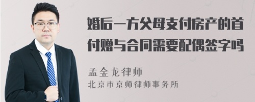 婚后一方父母支付房产的首付赠与合同需要配偶签字吗