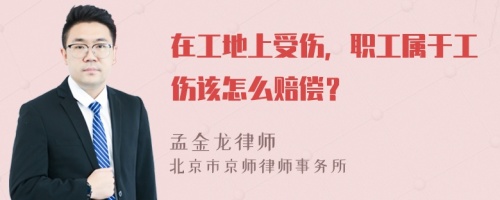 在工地上受伤，职工属于工伤该怎么赔偿？