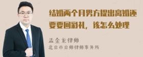 结婚两个月男方提出离婚还要要回彩礼，该怎么处理