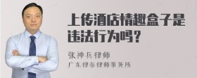 上传酒店情趣盒子是违法行为吗？