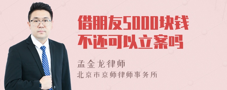 借朋友5000块钱不还可以立案吗