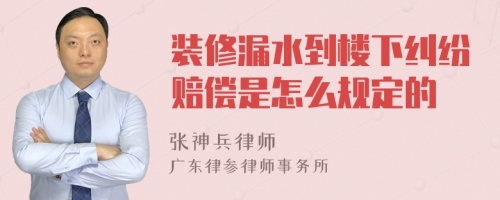 装修漏水到楼下纠纷赔偿是怎么规定的