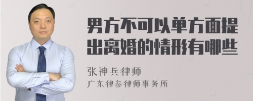 男方不可以单方面提出离婚的情形有哪些