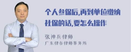 个人参保后,再到单位缴纳社保的话,要怎么操作