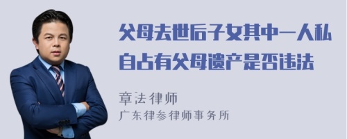 父母去世后子女其中一人私自占有父母遗产是否违法