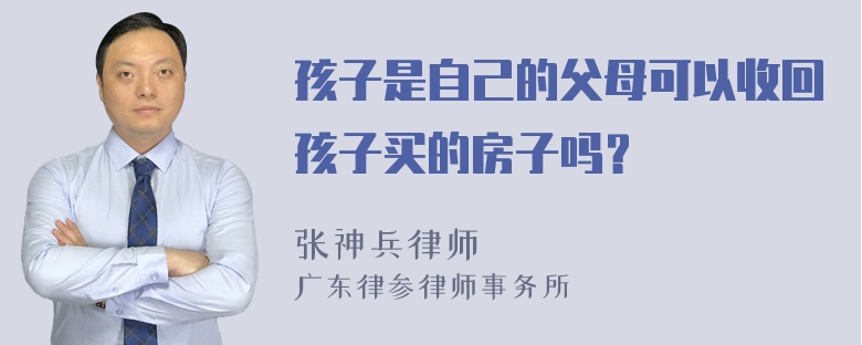 孩子是自己的父母可以收回孩子买的房子吗？