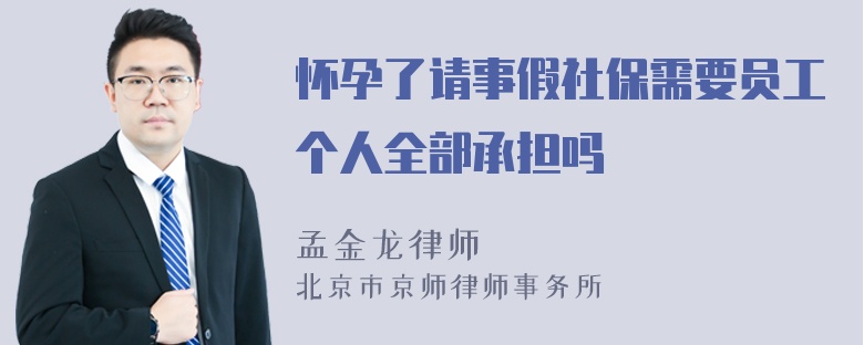 怀孕了请事假社保需要员工个人全部承担吗