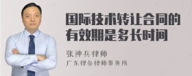 国际技术转让合同的有效期是多长时间