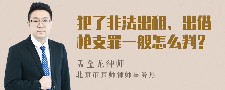 犯了非法出租、出借枪支罪一般怎么判?