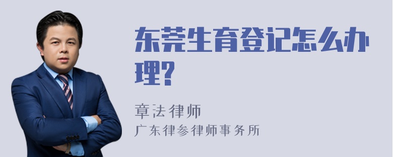 东莞生育登记怎么办理?