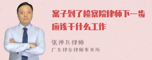 案子到了检察院律师下一步应该干什么工作