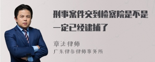 刑事案件交到检察院是不是一定已经逮捕了