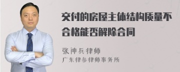 交付的房屋主体结构质量不合格能否解除合同