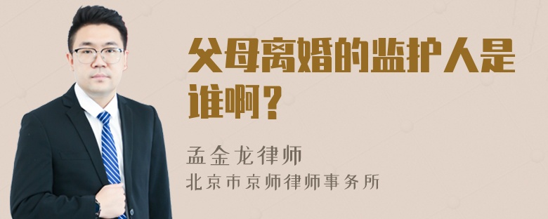 父母离婚的监护人是谁啊？