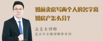 婚前卖房写两个人的名字离婚房产怎么分？