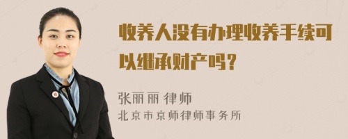 收养人没有办理收养手续可以继承财产吗？