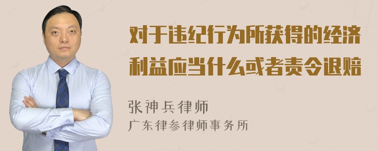 对于违纪行为所获得的经济利益应当什么或者责令退赔