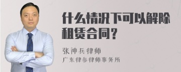 什么情况下可以解除租赁合同？