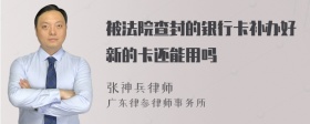 被法院查封的银行卡补办好新的卡还能用吗