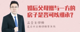 婚后父母赠与一方的房子是否可以继承？