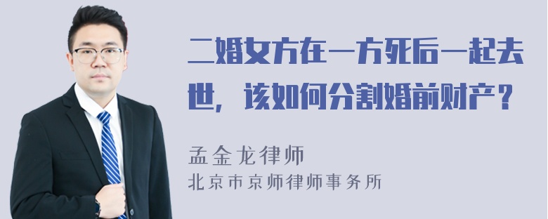 二婚女方在一方死后一起去世，该如何分割婚前财产？