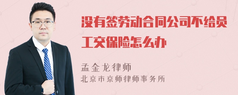 没有签劳动合同公司不给员工交保险怎么办