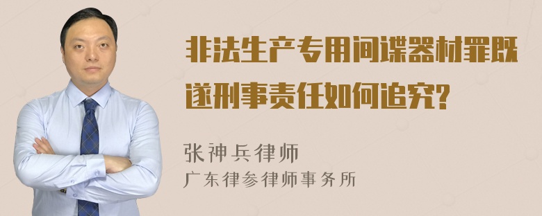 非法生产专用间谍器材罪既遂刑事责任如何追究?