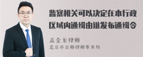 监察机关可以决定在本行政区域内通缉由谁发布通缉令