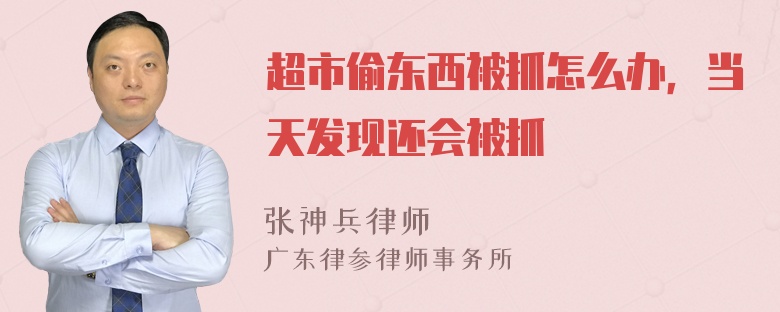 超市偷东西被抓怎么办，当天发现还会被抓