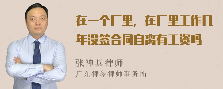 在一个厂里，在厂里工作几年没签合同自离有工资吗